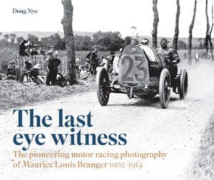The Last Eye Witness: The Pioneering Motor Racing Photography of Maurice Louis Branger 1902-1914 by Doug Nye (Porter Press, £195) is available now